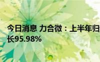 今日消息 力合微：上半年归母净利润3174.25万元，同比增长95.98%