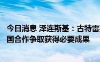 今日消息 泽连斯基：古特雷斯已抵达利沃夫，乌方将与联合国合作争取获得必要成果