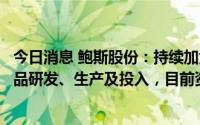 今日消息 鲍斯股份：持续加大压缩机、真空泵、液压泵等产品研发、生产及投入，目前资金状况良好