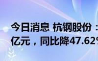 今日消息 杭钢股份：上半年归母净利润5.17亿元，同比降47.62%