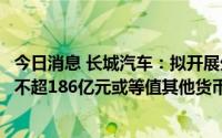 今日消息 长城汽车：拟开展外汇衍生品交易业务，金额累计不超186亿元或等值其他货币