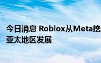 今日消息 Roblox从Meta挖走韩日公共政策主管，正寻求在亚太地区发展