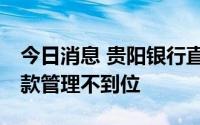 今日消息 贵阳银行直属支行被罚20万，因贷款管理不到位