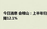 今日消息 会稽山：上半年归母净利润7751.22万元，同比下降12.1%