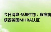 今日消息 圣湘生物：猴痘病毒核酸检测试剂盒 PCR-荧光法获得英国MHRA认证