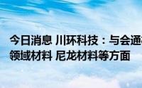 今日消息 川环科技：与会通材料战略合作，针对新能源汽车领域材料 尼龙材料等方面