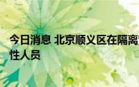 今日消息 北京顺义区在隔离管控人员中发现一名核酸检测阳性人员