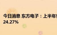 今日消息 东方电子：上半年归母净利润1.67亿元，同比增长24.27%