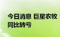 今日消息 巨星农牧：上半年亏损2.64亿元，同比转亏