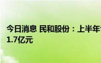 今日消息 民和股份：上半年亏损2.97亿元，上年同期净利润1.7亿元