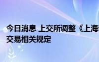 今日消息 上交所调整《上海证券交易所交易规则》涉及大宗交易相关规定