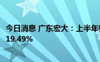 今日消息 广东宏大：上半年归属母净利润2.52亿元，同比增19.49%