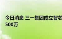 今日消息 三一集团成立智芯企业管理合伙企业，注册资本1500万