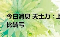 今日消息 天士力：上半年亏损4.08亿元，同比转亏