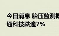 今日消息 胎压监测概念股午后持续低迷，道通科技跌逾7%