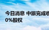 今日消息 中旅完成收购香港佳富物业公司100%股权