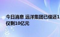 今日消息 远洋集团已偿还15亿元公司债，年内信用债到期仅剩10亿元