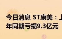 今日消息 ST康美：上半年亏损1.96亿元，去年同期亏损9.3亿元