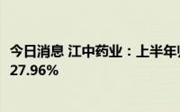 今日消息 江中药业：上半年归母净利润3.92亿元，同比增长27.96%