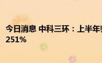 今日消息 中科三环：上半年归母净利润4.05亿元，同比增长251%