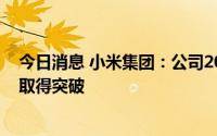 今日消息 小米集团：公司2021年成立的机器人实验室持续取得突破