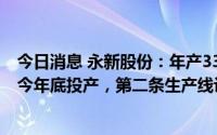 今日消息 永新股份：年产33000吨新型BOPE薄膜项目预计今年底投产，第二条生产线设备还在洽谈