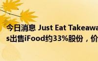 今日消息 Just Eat Takeaway.com将向科技投资巨头Prosus出售iFood约33%股份，价值可达18亿欧元