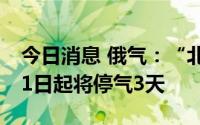 今日消息 俄气：“北溪-1”天然气管道8月31日起将停气3天