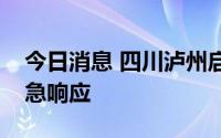 今日消息 四川泸州启动自然灾害四级救助应急响应