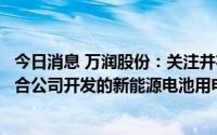 今日消息 万润股份：关注并布局一些具有一定技术特点且适合公司开发的新能源电池用电解液添加剂