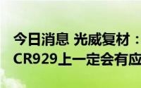 今日消息 光威复材：未来公司产品在C919和CR929上一定会有应用