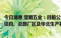 今日消息 坚朗五金：目前公司在建工程主要是总部增资扩产项目、总部厂区及华北生产基地