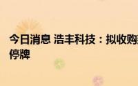 今日消息 浩丰科技：拟收购建广数科股权以实现控股，股票停牌