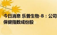 今日消息 乐普生物-B：公司将纳入恒生综合指数及恒生医疗保健指数成份股