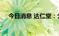 今日消息 达仁堂：公司总经理李颜辞职