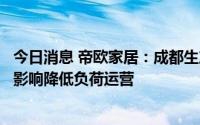 今日消息 帝欧家居：成都生产基地及相关子公司受限电政策影响降低负荷运营