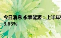 今日消息 永泰能源：上半年归母净利润7.7亿元，同比上涨53.63%