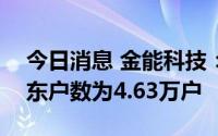 今日消息 金能科技：截至8月19日，公司股东户数为4.63万户