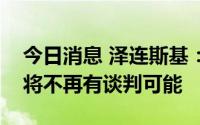 今日消息 泽连斯基：如俄审判乌战俘，乌俄将不再有谈判可能