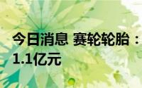 今日消息 赛轮轮胎：第二季度轮胎销售收入51.1亿元