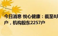 今日消息 悦心健康：截至8月20日，公司股东总户数6.89万户，机构股东2257户