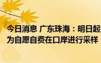 今日消息 广东珠海：明日起澳门入境人员核酸采样要求调整为自愿自费在口岸进行采样