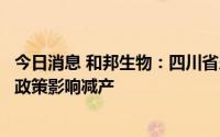 今日消息 和邦生物：四川省乐山市五通桥区生产基地受限电政策影响减产