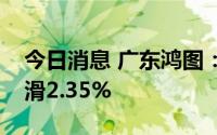 今日消息 广东鸿图：上半年营业收入同比下滑2.35%