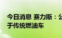 今日消息 赛力斯：公司新能源汽车毛利率高于传统燃油车