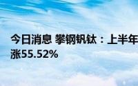 今日消息 攀钢钒钛：上半年归母净利润10.73亿元，同比上涨55.52%