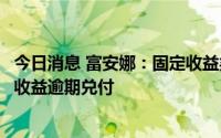 今日消息 富安娜：固定收益类理财产品本金1.07亿元及投资收益逾期兑付