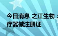 今日消息 之江生物：公司产品获国家三类医疗器械注册证