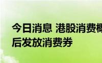 今日消息 港股消费概念全线上行，多省市先后发放消费券