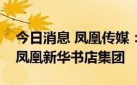 今日消息 凤凰传媒：将海安物流园注入江苏凤凰新华书店集团